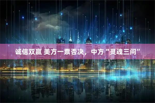 诚信双赢 美方一票否决，中方“灵魂三问”