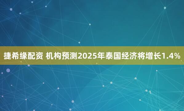 捷希缘配资 机构预测2025年泰国经济将增长1.4%