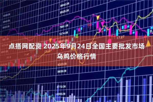 点搭网配资 2025年9月24日全国主要批发市场乌鸡价格行情