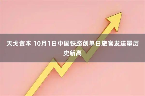 天戈资本 10月1日中国铁路创单日旅客发送量历史新高