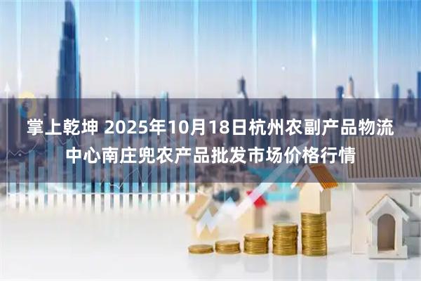 掌上乾坤 2025年10月18日杭州农副产品物流中心南庄兜农产品批发市场价格行情