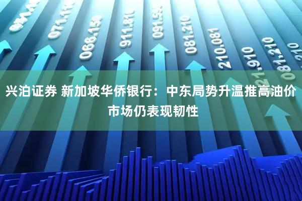 兴泊证券 新加坡华侨银行：中东局势升温推高油价 市场仍表现韧性