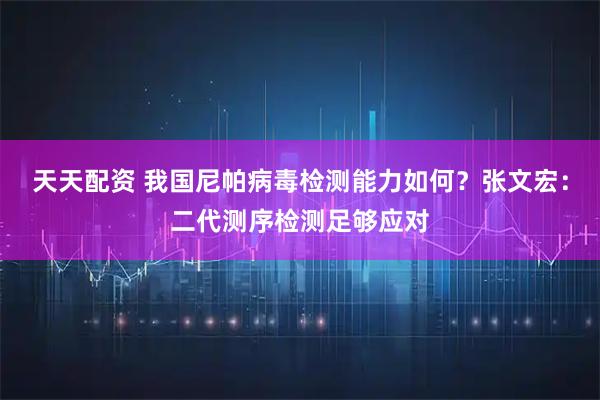 天天配资 我国尼帕病毒检测能力如何？张文宏：二代测序检测足够应对