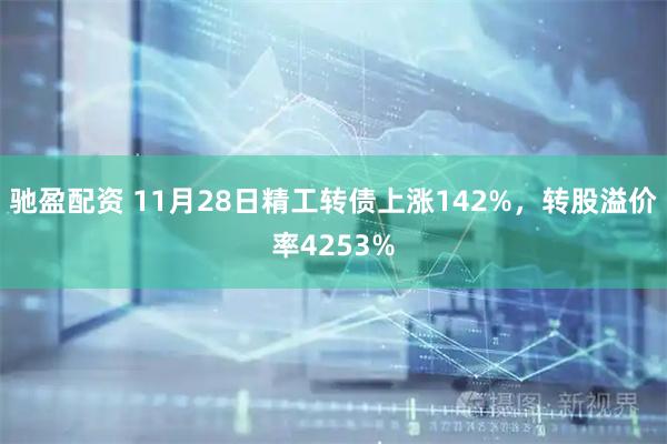 驰盈配资 11月28日精工转债上涨142%，转股溢价率4253%