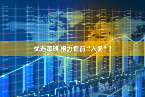 优选策略 格力提前“入冬”？