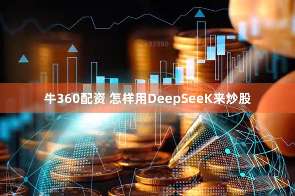 牛360配资 怎样用DeepSeeK来炒股
