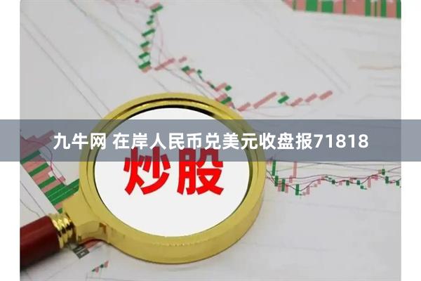 九牛网 在岸人民币兑美元收盘报71818